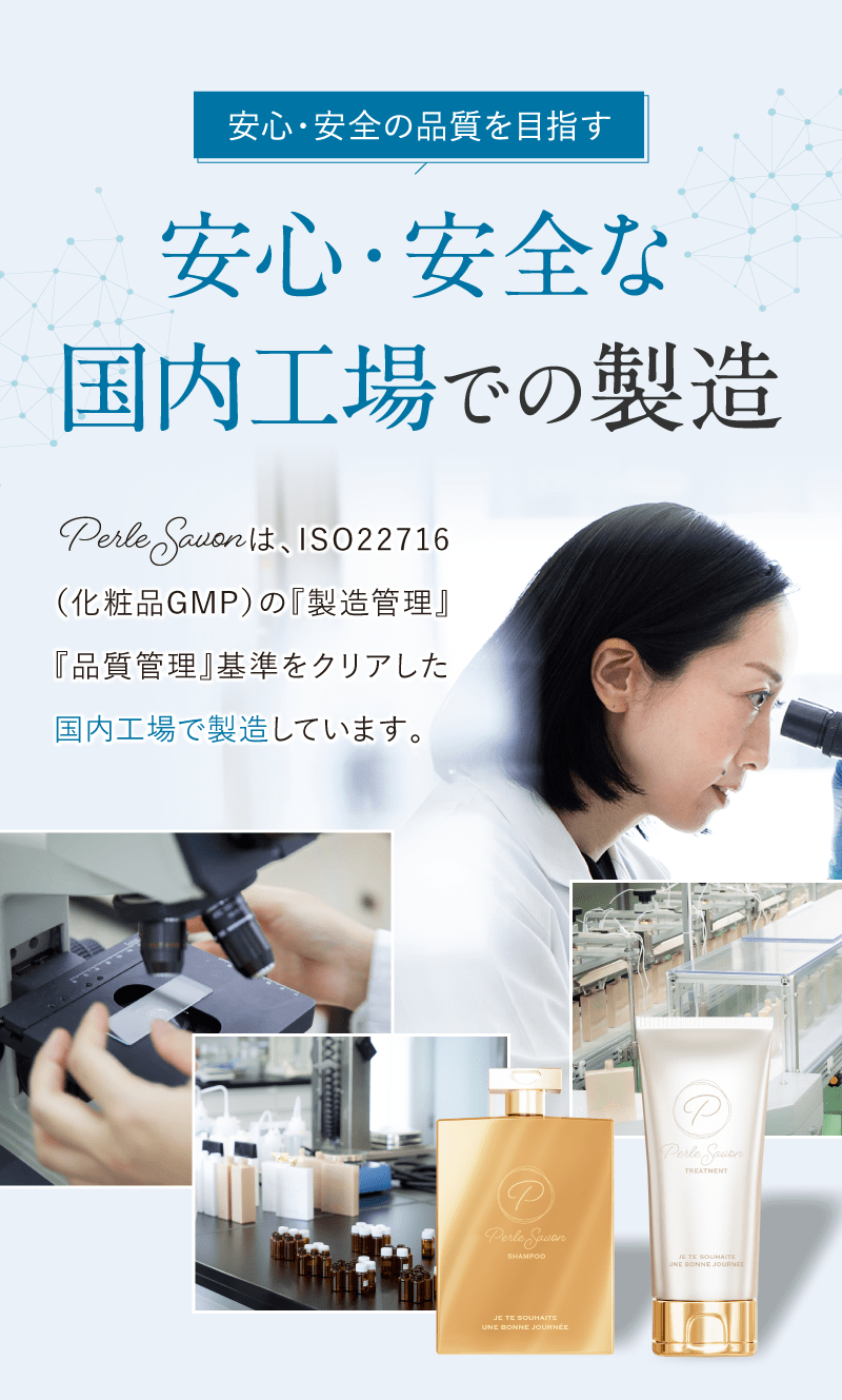 安心・安全の品質を目指す　安心・安全な国内工場での製造　perlesovonはISO22716（化粧品GMP）の『製造管理』『品質管理』基準をクリアした国内工場で製造しています。