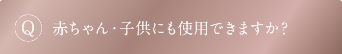 Q 赤ちゃん・子供にも使用できますか?