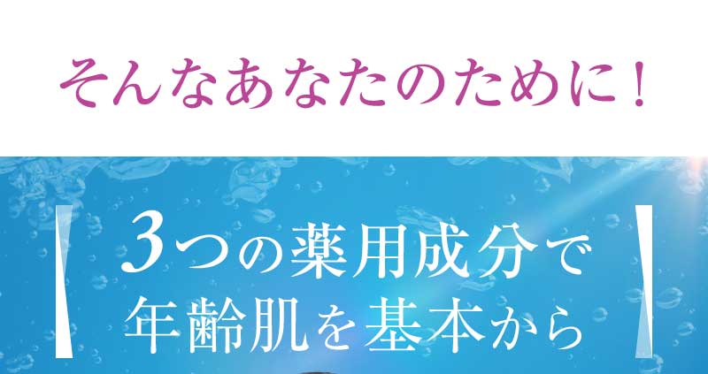 そんなあなたのために！3つの薬用成分で年齢肌を根本から