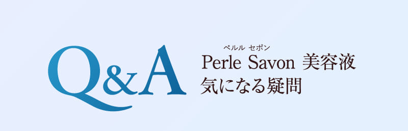 Q&A Perle Savon 美容液 気になる疑問